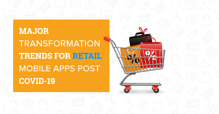Major Transformation Trends for Retail Mobile Apps Post COVID-19-933e1f0c