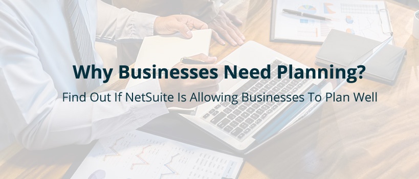 Why Businesses Need Planning? Find Out If Netsuite Is Allowing Businesses To Plan Well
